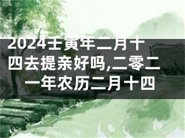 2024壬寅年二月十四去提亲好吗,二零二一年农历二月十四