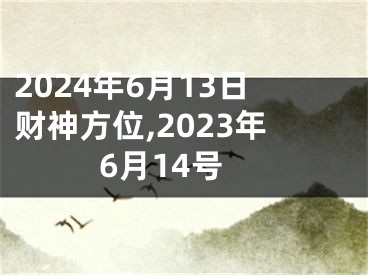 2024年6月13日财神方位,2023年6月14号
