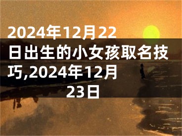 2024年12月22日出生的小女孩取名技巧,2024年12月23日