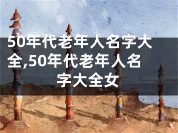50年代老年人名字大全,50年代老年人名字大全女