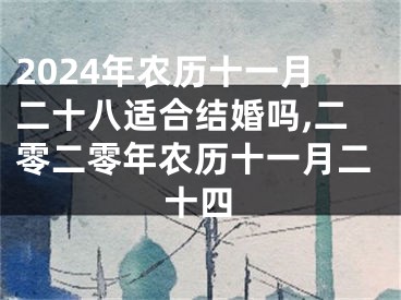 2024年农历十一月二十八适合结婚吗,二零二零年农历十一月二十四
