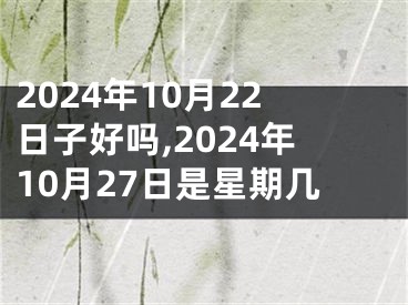 2024年10月22日子好吗,2024年10月27日是星期几