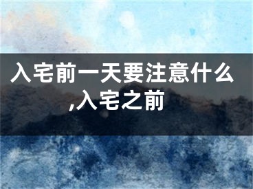 入宅前一天要注意什么,入宅之前