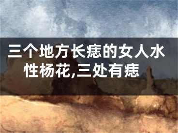 三个地方长痣的女人水性杨花,三处有痣