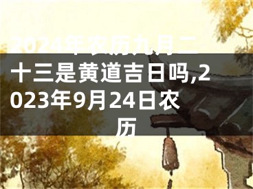 2024年农历九月二十三是黄道吉日吗,2023年9月24日农历