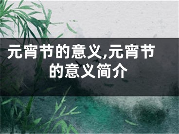 元宵节的意义,元宵节的意义简介