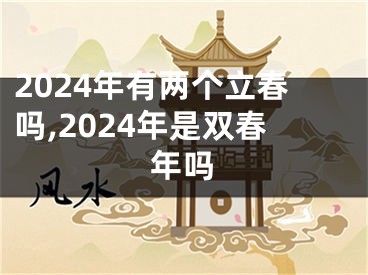 2024年有两个立春吗,2024年是双春年吗