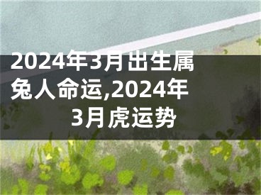 2024年3月出生属兔人命运,2024年3月虎运势