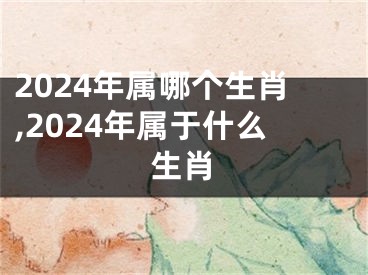 2024年属哪个生肖,2024年属于什么生肖