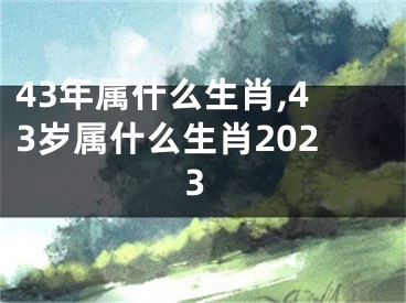 43年属什么生肖,43岁属什么生肖2023