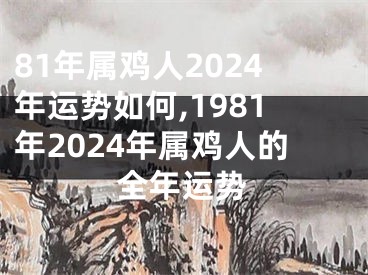 81年属鸡人2024年运势如何,1981年2024年属鸡人的全年运势