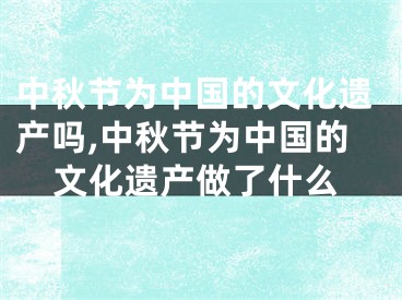 中秋节为中国的文化遗产吗,中秋节为中国的文化遗产做了什么