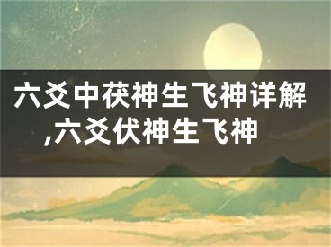 六爻中茯神生飞神详解,六爻伏神生飞神