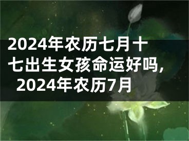 2024年农历七月十七出生女孩命运好吗,2024年农历7月