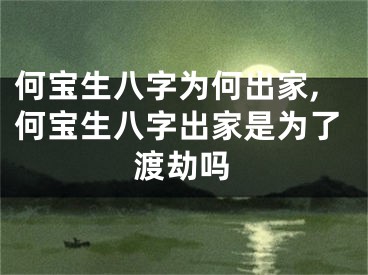 何宝生八字为何出家,何宝生八字出家是为了渡劫吗