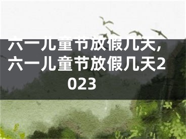 六一儿童节放假几天,六一儿童节放假几天2023