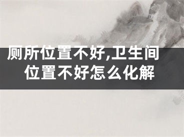 厕所位置不好,卫生间位置不好怎么化解