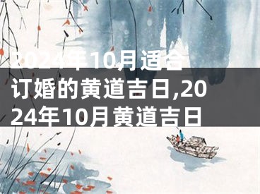 2024年10月适合订婚的黄道吉日,2024年10月黄道吉日