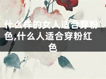 什么样的女人适合穿粉色,什么人适合穿粉红色