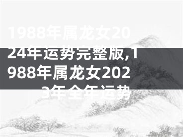 1988年属龙女2024年运势完整版,1988年属龙女2023年全年运势
