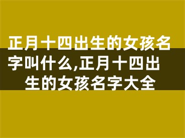 正月十四出生的女孩名字叫什么,正月十四出生的女孩名字大全