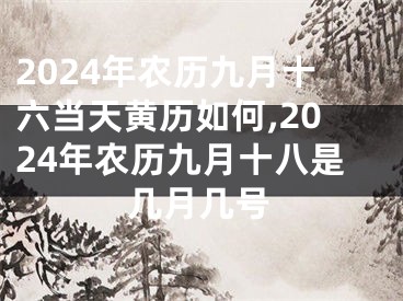 2024年农历九月十六当天黄历如何,2024年农历九月十八是几月几号
