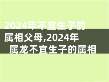 2024年不宜生子的属相父母,2024年属龙不宜生子的属相