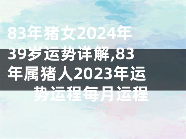 83年猪女2024年39岁运势详解,83年属猪人2023年运势运程每月运程