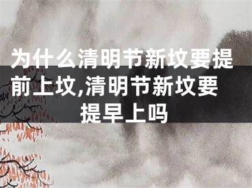 为什么清明节新坟要提前上坟,清明节新坟要提早上吗