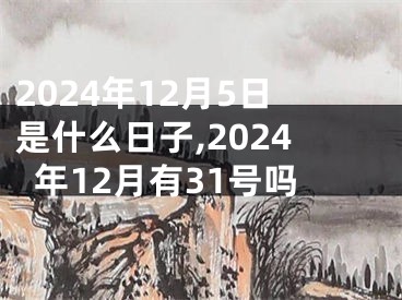 2024年12月5日是什么日子,2024年12月有31号吗