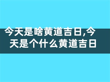 今天是啥黄道吉日,今天是个什么黄道吉日
