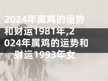 2024年属鸡的运势和财运1981年,2024年属鸡的运势和财运1993年女