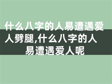 什么八字的人易遭遇爱人劈腿,什么八字的人易遭遇爱人呢