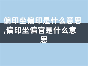 偏印坐偏印是什么意思,偏印坐偏官是什么意思