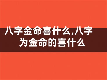 八字金命喜什么,八字为金命的喜什么