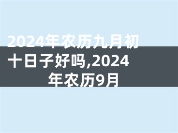 2024年农历九月初十日子好吗,2024年农历9月