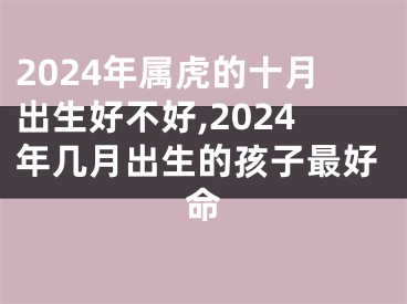 2024年属虎的十月出生好不好,2024年几月出生的孩子最好命