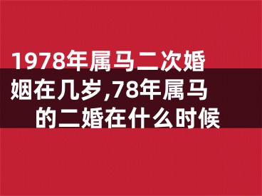 1978年属马二次婚姻在几岁,78年属马的二婚在什么时候