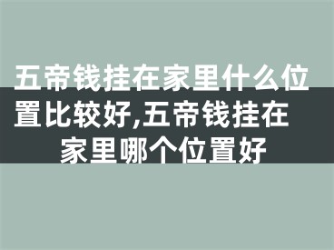 五帝钱挂在家里什么位置比较好,五帝钱挂在家里哪个位置好