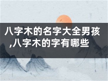 八字木的名字大全男孩,八字木的字有哪些