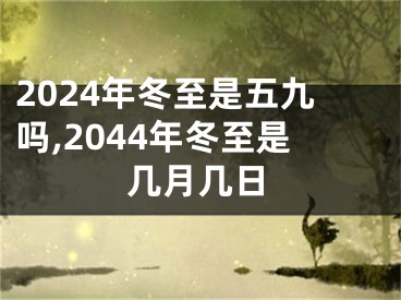 2024年冬至是五九吗,2044年冬至是几月几日