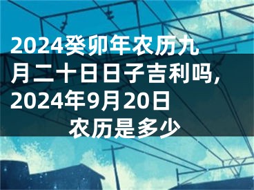 2024癸卯年农历九月二十日日子吉利吗,2024年9月20日农历是多少