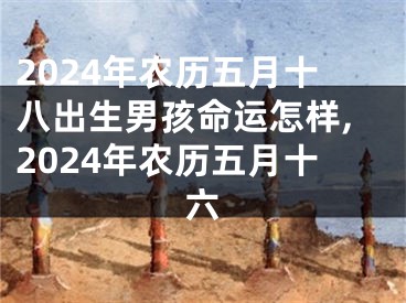 2024年农历五月十八出生男孩命运怎样,2024年农历五月十六