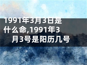 1991年3月3日是什么命,1991年3月3号是阳历几号