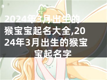 2024年3月出生的猴宝宝起名大全,2024年3月出生的猴宝宝起名字