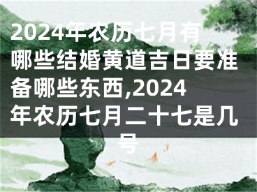 2024年农历七月有哪些结婚黄道吉日要准备哪些东西,2024年农历七月二十七是几号