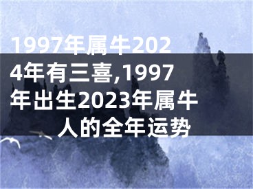 1997年属牛2024年有三喜,1997年出生2023年属牛人的全年运势