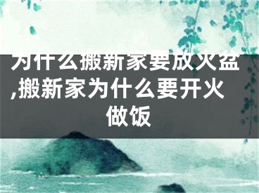 为什么搬新家要放火盆,搬新家为什么要开火做饭