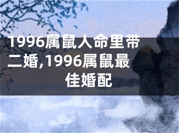1996属鼠人命里带二婚,1996属鼠最佳婚配