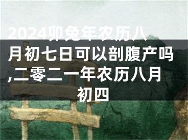 2024卯兔年农历八月初七日可以剖腹产吗,二零二一年农历八月初四